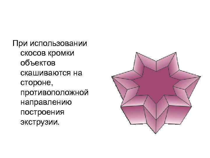 При использовании скосов кромки объектов скашиваются на стороне, противоположной направлению построения экструзии. 