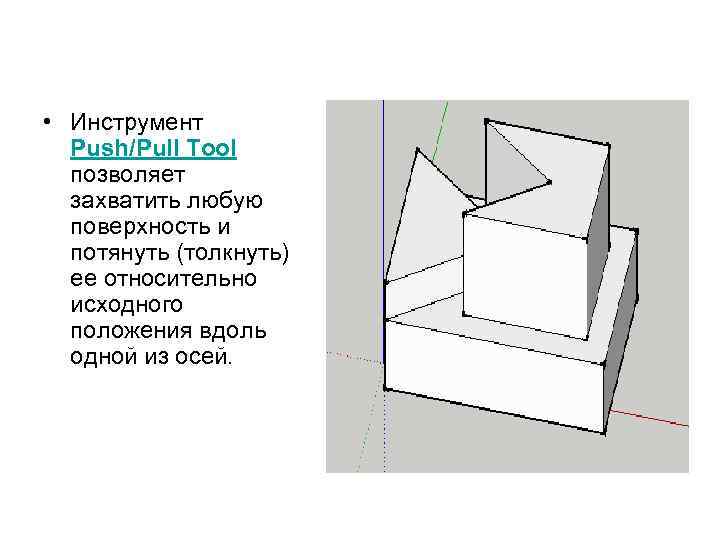  • Инструмент Push/Pull Tool позволяет захватить любую поверхность и потянуть (толкнуть) ее относительно