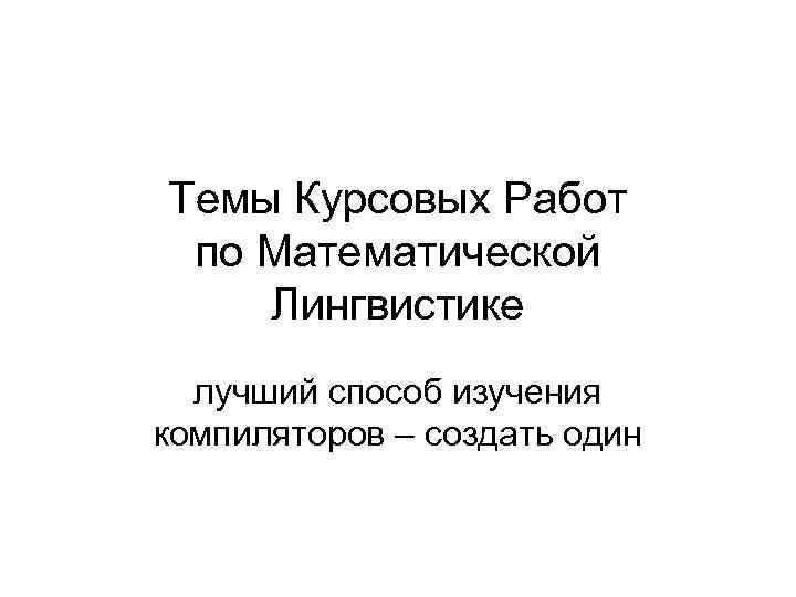 Темы Курсовых Работ по Математической Лингвистике лучший способ изучения компиляторов – создать один 