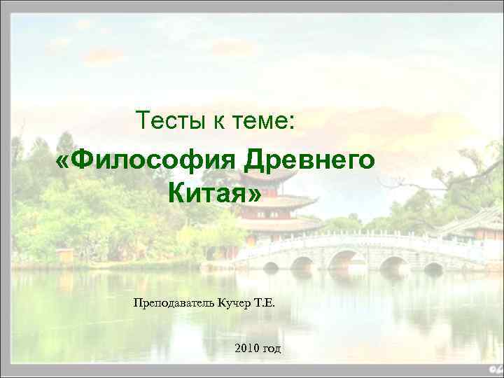 Тесты к теме: «Философия Древнего Китая» Преподаватель Кучер Т. Е. 2010 год 