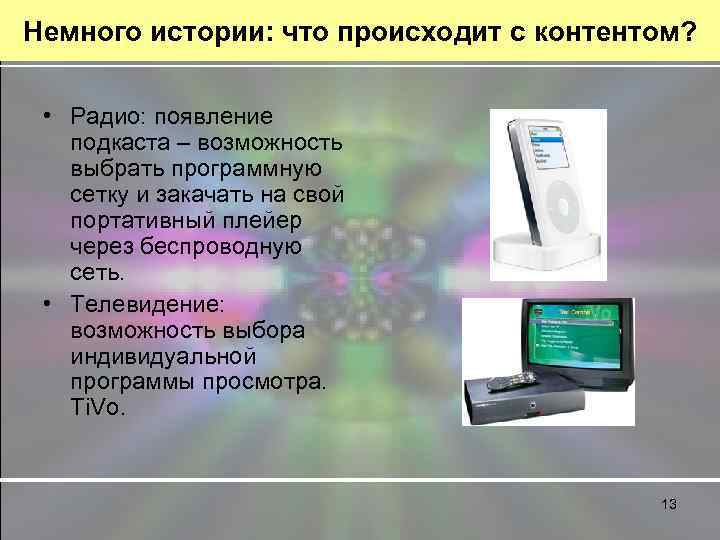 Немного истории: что происходит с контентом? • Радио: появление подкаста – возможность выбрать программную