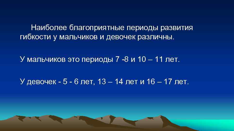  Наиболее благоприятные периоды развития гибкости у мальчиков и девочек различны. У мальчиков это