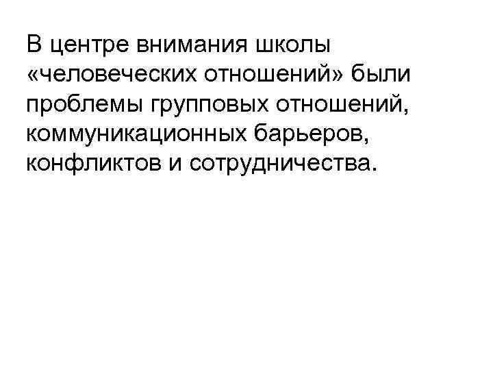 В центре внимания школы «человеческих отношений» были проблемы групповых отношений, коммуникационных барьеров, конфликтов и