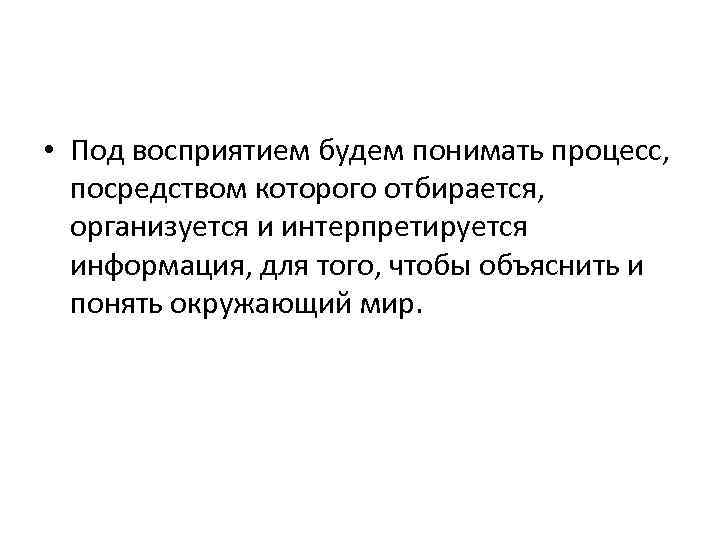  • Под восприятием будем понимать процесс, посредством которого отбирается, организуется и интерпретируется информация,