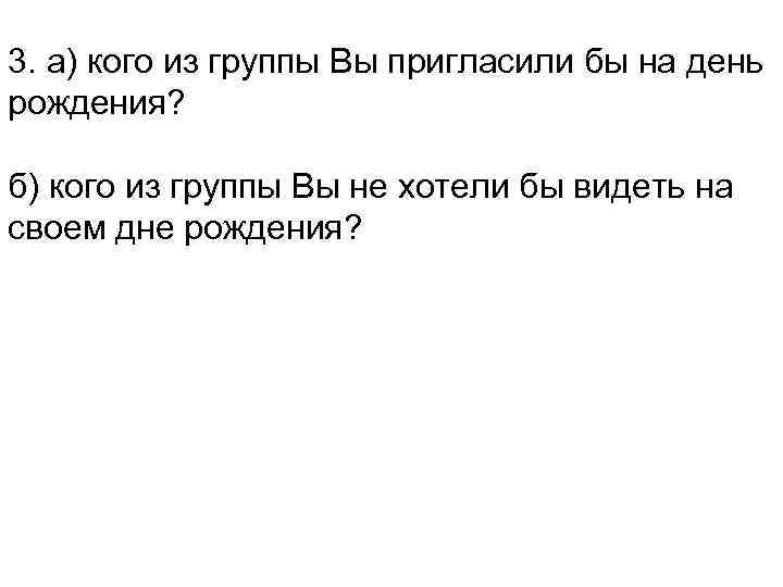 3. а) кого из группы Вы пригласили бы на день рождения? б) кого из