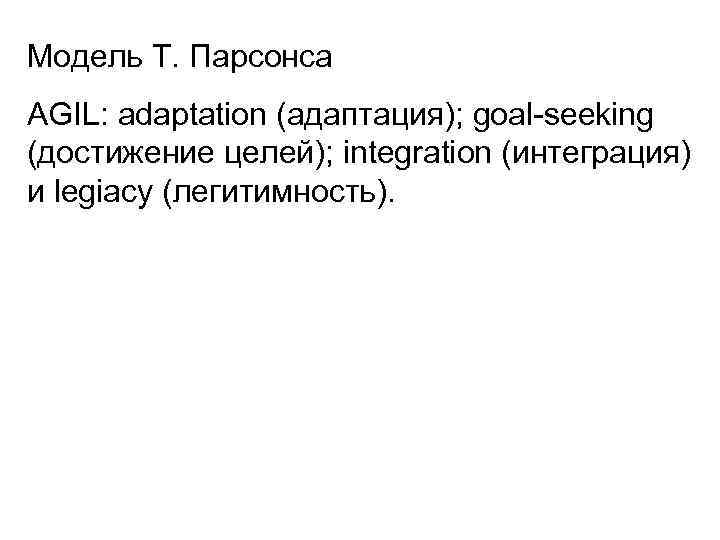 Модель Т. Парсонса AGIL: adaptation (адаптация); goal-seeking (достижение целей); integration (интеграция) и legiacy (легитимность).