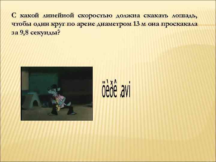 С какой линейной скоростью должна скакать лошадь, чтобы один круг по арене диаметром 13