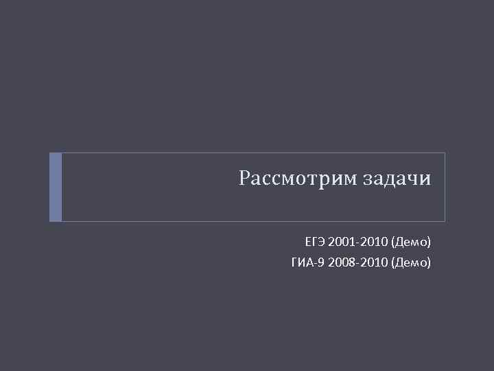 Рассмотрим задачи ЕГЭ 2001 -2010 (Демо) ГИА-9 2008 -2010 (Демо) 