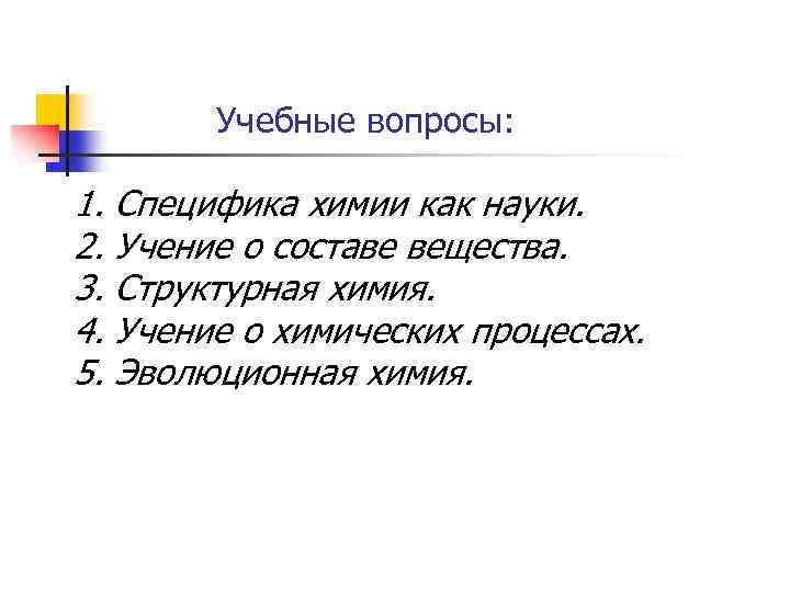 Учебные вопросы: 1. Специфика химии как науки. 2. Учение о составе вещества. 3. Структурная