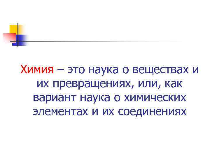 Химия – это наука о веществах и их превращениях, или, как вариант наука о