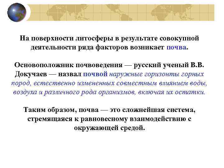 На поверхности литосферы в результате совокупной деятельности ряда факторов возникает почва. Основоположник почвоведения —