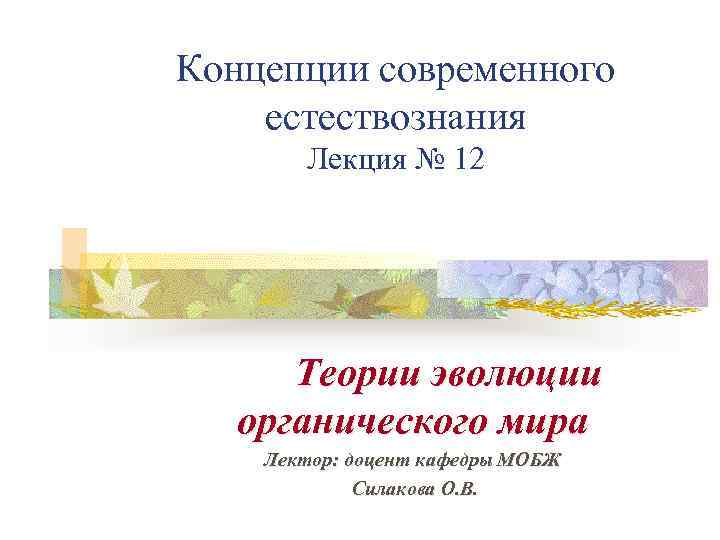 Концепции современного естествознания Лекция № 12 Теории эволюции органического мира Лектор: доцент кафедры МОБЖ