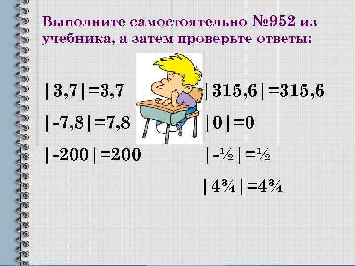 Выполните самостоятельно № 952 из учебника, а затем проверьте ответы: |3, 7|=3, 7 |315,