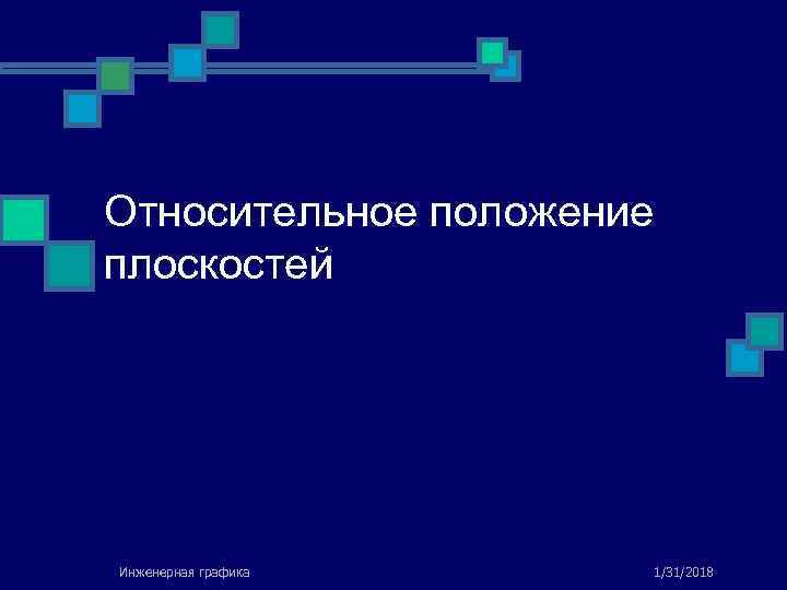 Относительное положение плоскостей Инженерная графика 1/31/2018 