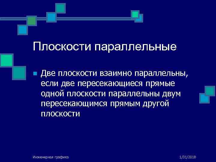 Плоскости параллельные n Две плоскости взаимно параллельны, если две пересекающиеся прямые одной плоскости параллельны