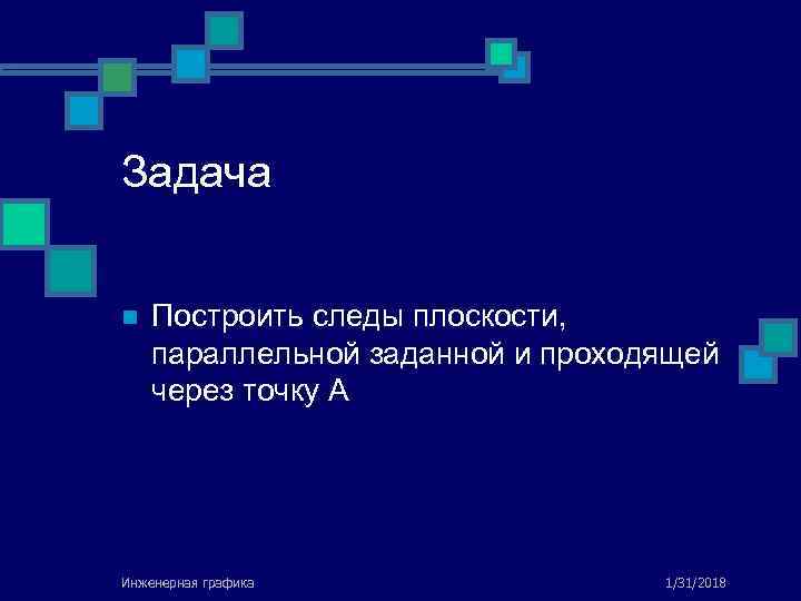 Задача n Построить следы плоскости, параллельной заданной и проходящей через точку А Инженерная графика