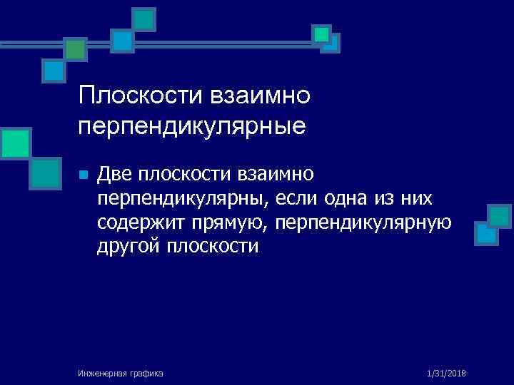 Плоскости взаимно перпендикулярные n Две плоскости взаимно перпендикулярны, если одна из них содержит прямую,
