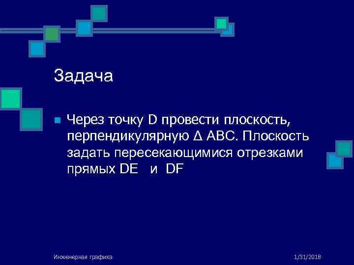 Задача n Через точку D провести плоскость, перпендикулярную Δ ABC. Плоскость задать пересекающимися отрезками