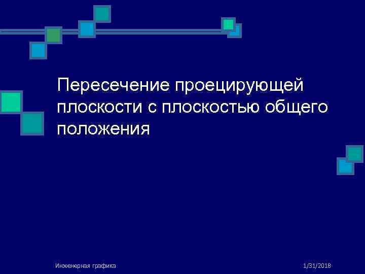Пересечение проецирующей плоскости с плоскостью общего положения Инженерная графика 1/31/2018 