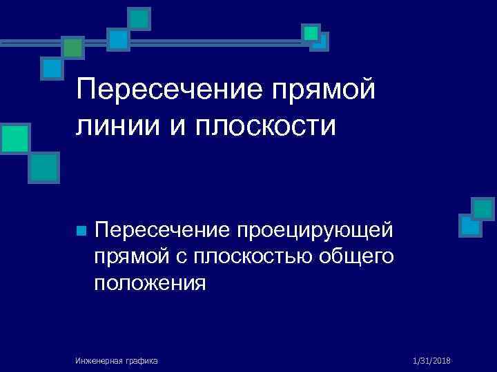 Пересечение прямой линии и плоскости n Пересечение проецирующей прямой с плоскостью общего положения Инженерная