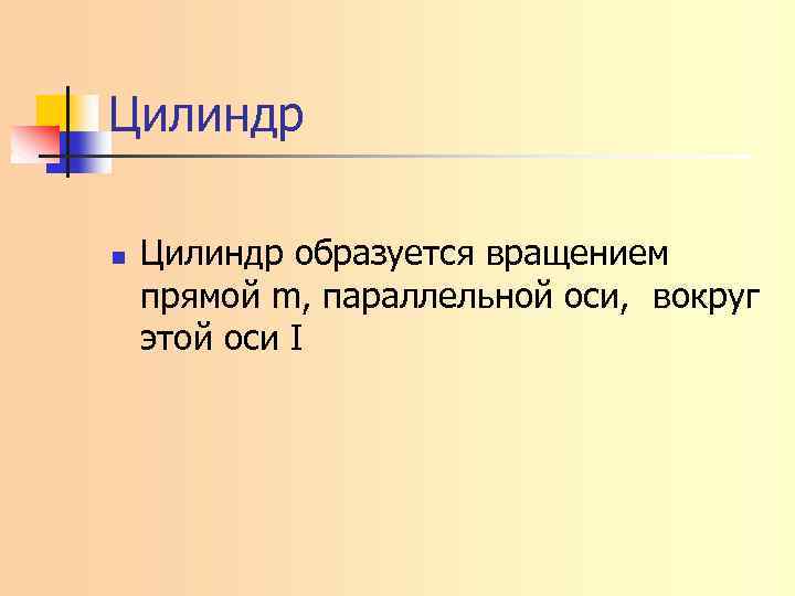 Цилиндр n Цилиндр образуется вращением прямой m, параллельной оси, вокруг этой оси I 