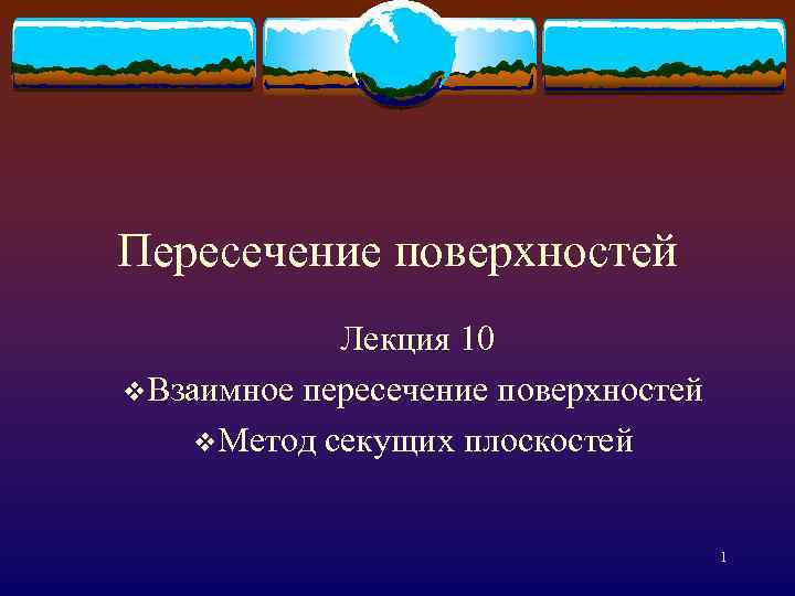Пересечение поверхностей Лекция 10 v. Взаимное пересечение поверхностей v. Метод секущих плоскостей 1 