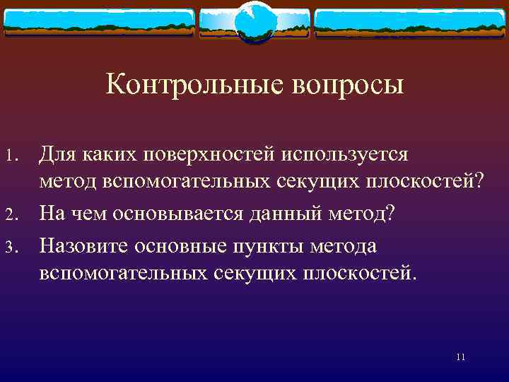 Контрольные вопросы 1. 2. 3. Для каких поверхностей используется метод вспомогательных секущих плоскостей? На