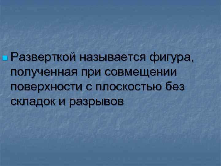 n Разверткой называется фигура, полученная при совмещении поверхности с плоскостью без складок и разрывов