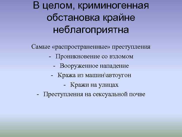 В целом, криминогенная обстановка крайне неблагоприятна Самые «распространенные» преступления - Проникновение со взломом -