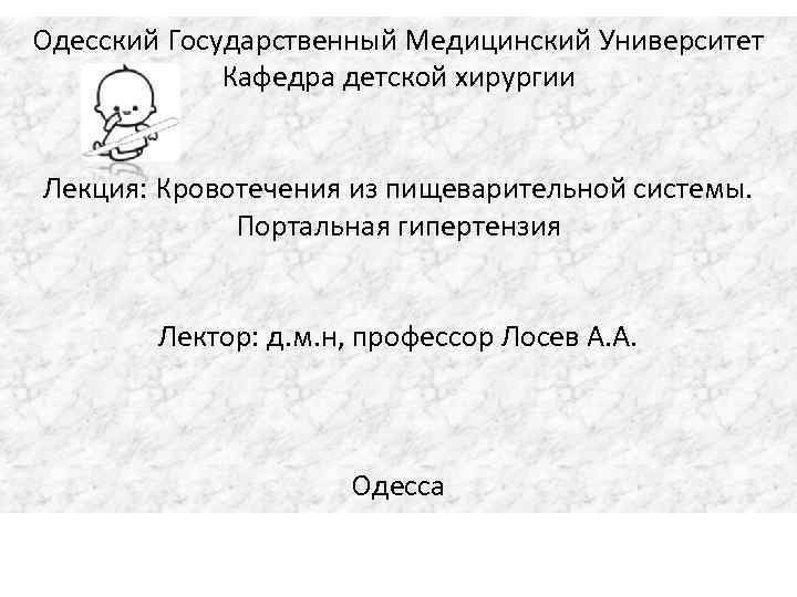 Одесский Государственный Медицинский Университет Кафедра детской хирургии Лекция: Кровотечения из пищеварительной системы. Портальная гипертензия