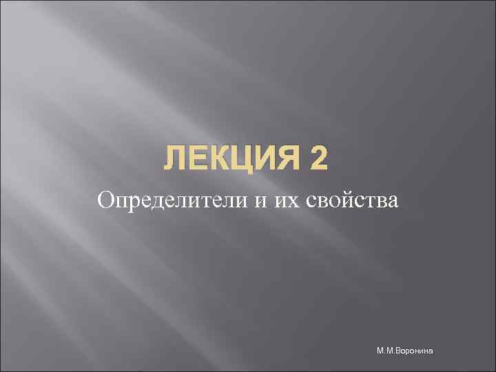 ЛЕКЦИЯ 2 Определители и их свойства М. М. Воронина 