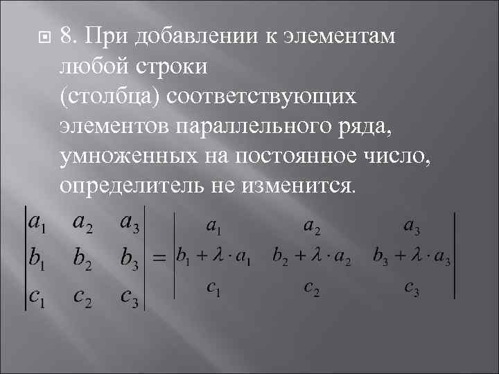  8. При добавлении к элементам любой строки (столбца) соответствующих элементов параллельного ряда, умноженных