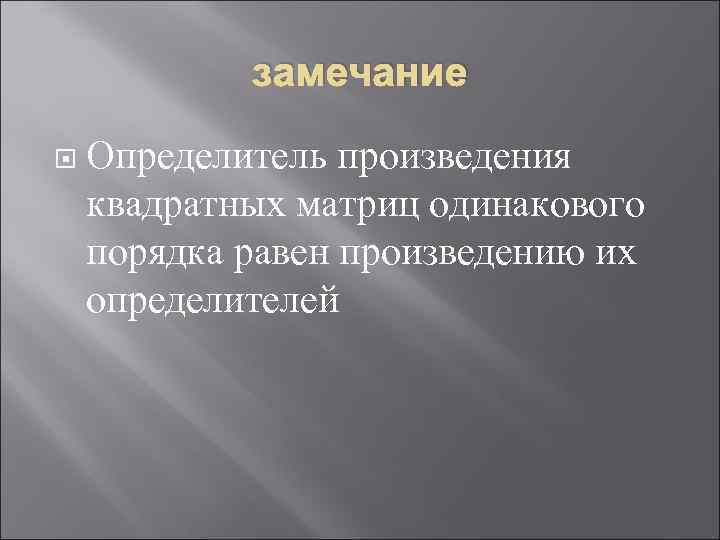 замечание Определитель произведения квадратных матриц одинакового порядка равен произведению их определителей 