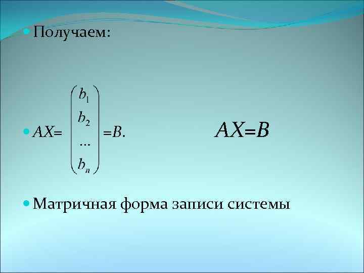  Получаем: АХ= =В. АХ=В Матричная форма записи системы 