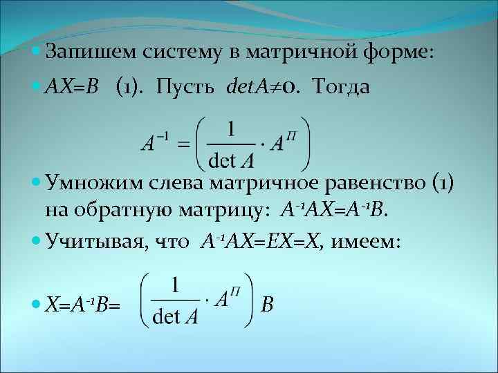  Запишем систему в матричной форме: АХ=В (1). Пусть det. А 0. Тогда Умножим