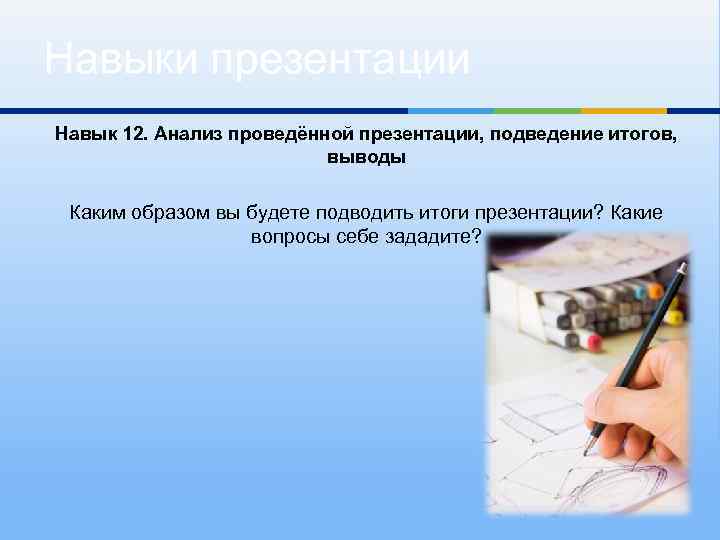 Навыки презентации Навык 12. Анализ проведённой презентации, подведение итогов, выводы Каким образом вы будете