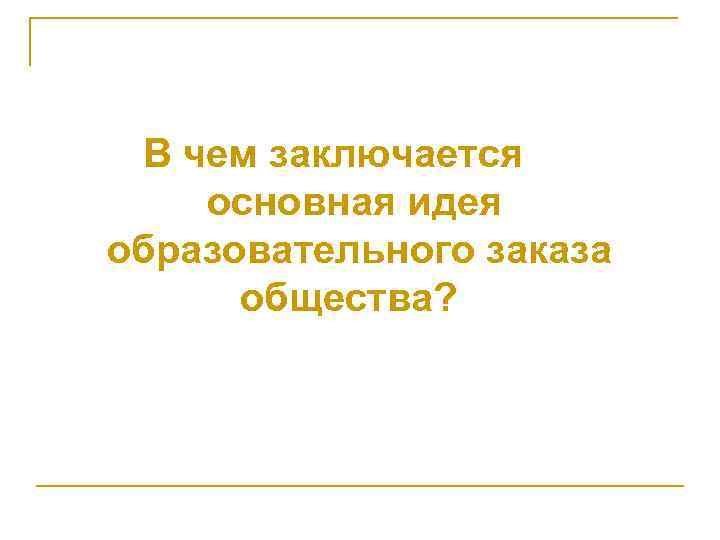  В чем заключается основная идея образовательного заказа общества? 