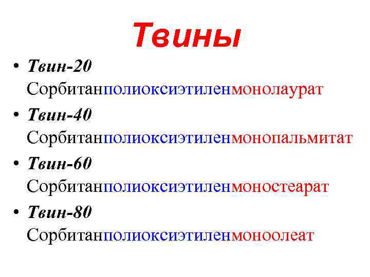 Твины • Твин-20 Сорбитанполиоксиэтиленмонолаурат • Твин-40 Сорбитанполиоксиэтиленмонопальмитат • Твин-60 Сорбитанполиоксиэтиленмоностеарат • Твин-80 Сорбитанполиоксиэтиленмоноолеат 