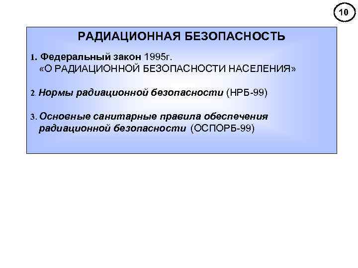 10 РАДИАЦИОННАЯ БЕЗОПАСНОСТЬ 1. Федеральный закон 1995 г. «О РАДИАЦИОННОЙ БЕЗОПАСНОСТИ НАСЕЛЕНИЯ» 2. Нормы
