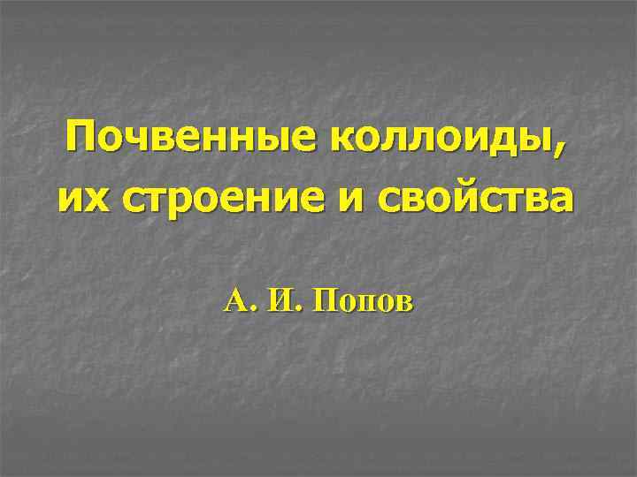 Почвенные коллоиды, их строение и свойства А. И. Попов 