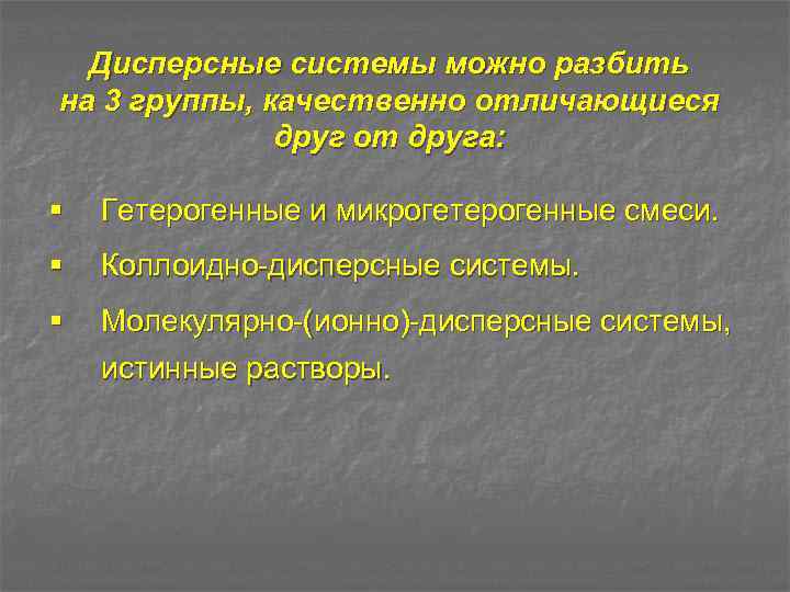 Дисперсные системы можно разбить на 3 группы, качественно отличающиеся друг от друга: § Гетерогенные