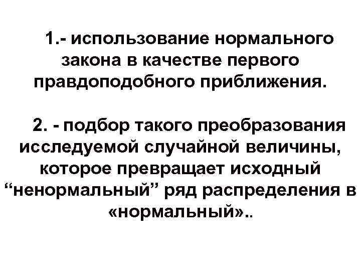 1. - использование нормального закона в качестве первого правдоподобного приближения. 2. - подбор такого