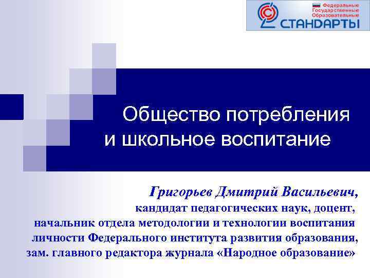 Общество потребления и школьное воспитание Григорьев Дмитрий Васильевич, кандидат педагогических наук, доцент, начальник отдела