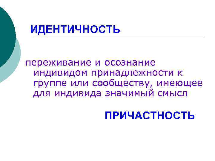 ИДЕНТИЧНОСТЬ переживание и осознание индивидом принадлежности к группе или сообществу, имеющее для индивида значимый