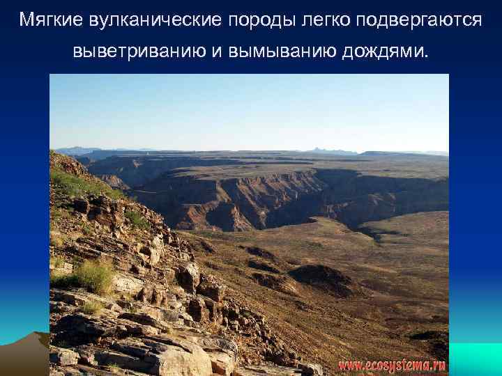 Мягкие вулканические породы легко подвергаются выветриванию и вымыванию дождями. <> 