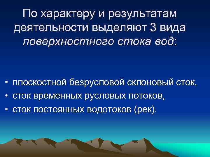 По характеру и результатам деятельности выделяют 3 вида поверхностного стока вод: • плоскостной безрусловой