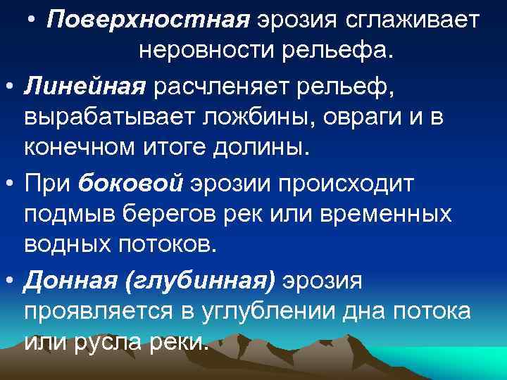  • Поверхностная эрозия сглаживает неровности рельефа. • Линейная расчленяет рельеф, вырабатывает ложбины, овраги