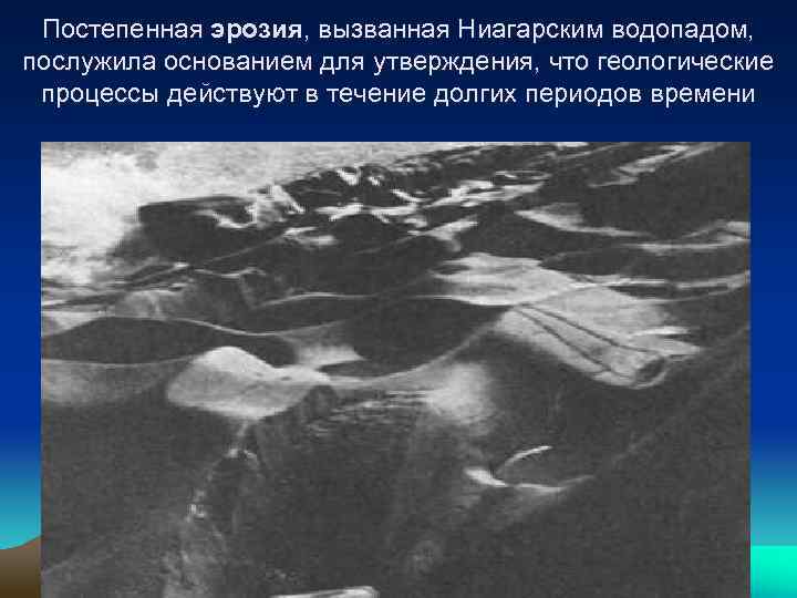 Постепенная эрозия, вызванная Ниагарским водопадом, послужила основанием для утверждения, что геологические процессы действуют в