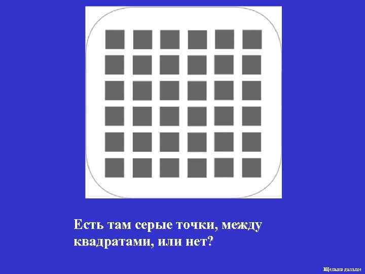 Есть там серые точки, между квадратами, или нет? Щелкни дальше 