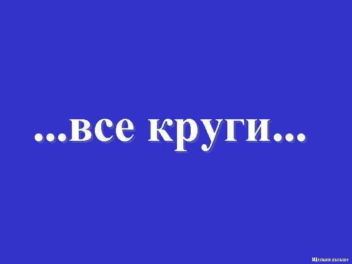 . . . все круги. . . Щелкни дальше 